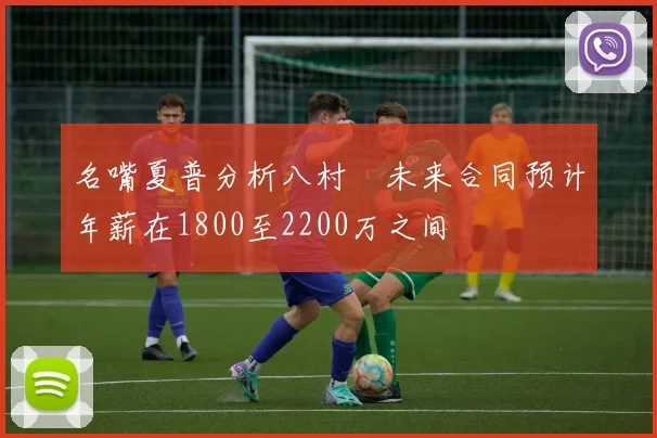 名嘴夏普分析八村塁未来合同预计年薪在1800至2200万之间