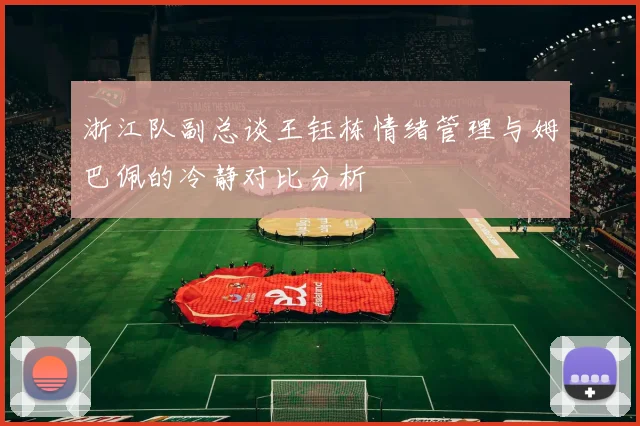 浙江队副总谈王钰栋情绪管理与姆巴佩的冷静对比分析