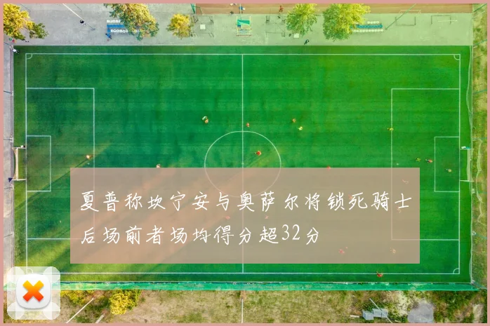 夏普称坎宁安与奥萨尔将锁死骑士后场前者场均得分超32分
