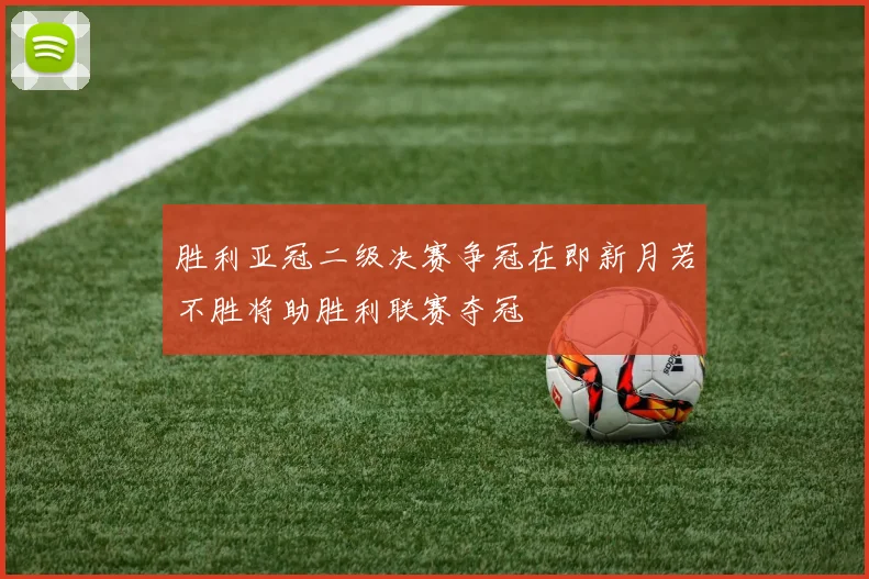 胜利亚冠二级决赛争冠在即新月若不胜将助胜利联赛夺冠
