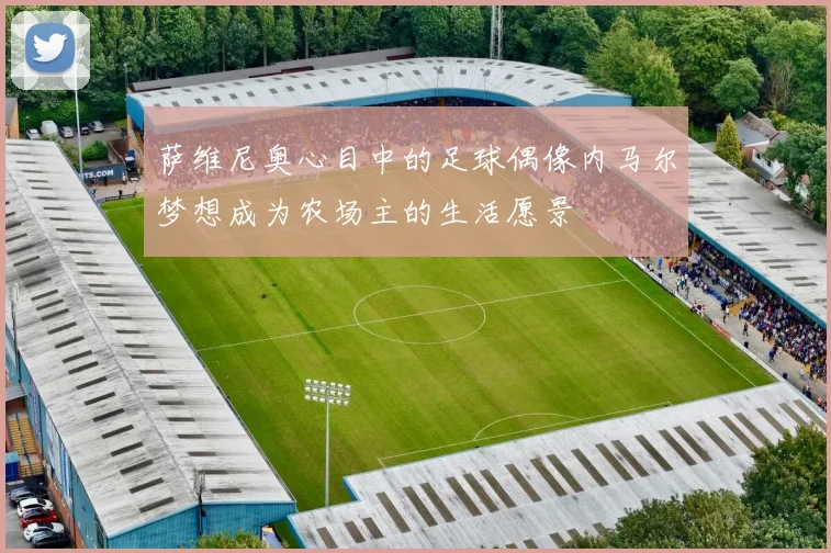 萨维尼奥心目中的足球偶像内马尔梦想成为农场主的生活愿景