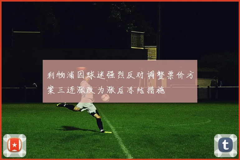 利物浦因球迷强烈反对调整票价方案三连涨改为涨后冻结措施