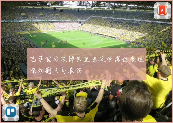 巴萨官方哀悼弗里克父亲离世表达深切慰问与哀伤